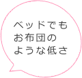 ベッドでもお布団のような低さ